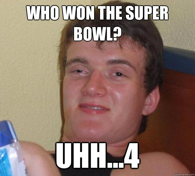 Who won the super bowl? uhh...4 - Who won the super bowl? uhh...4  10 Guy