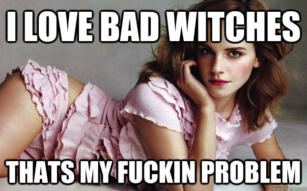 I love bad witches Thats my fuckin problem - I love bad witches Thats my fuckin problem  Misc