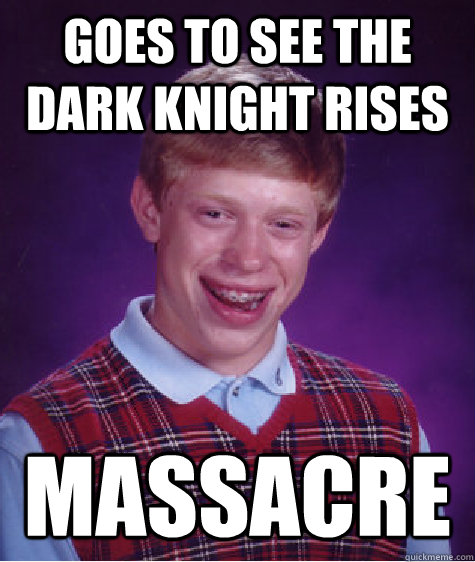 Goes to see the dark knight rises massacre  Bad Luck Brian