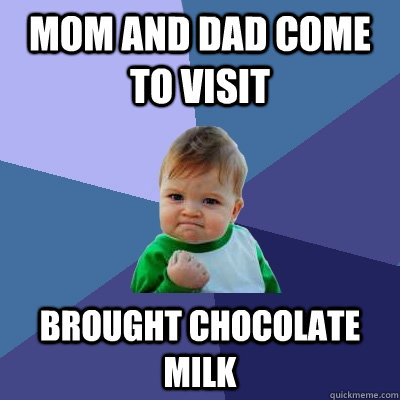 Mom and dad come to visit brought chocolate milk  Success Kid