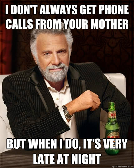 I don't always get phone calls from your mother but when I do, it's very late at night  The Most Interesting Man In The World