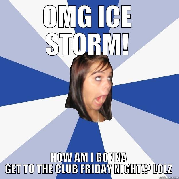 OMG ICE STORM! HOW AM I GONNA GET TO THE CLUB FRIDAY NIGHT!? LOLZ Annoying Facebook Girl
