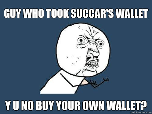 guy who took succar's wallet y u no buy your own wallet? - guy who took succar's wallet y u no buy your own wallet?  Y U No