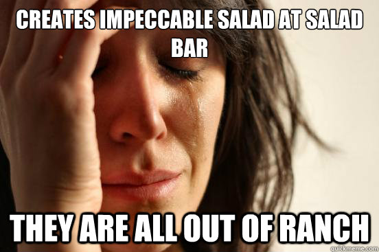 Creates impeccable salad at salad bar they are all out of ranch  First World Problems