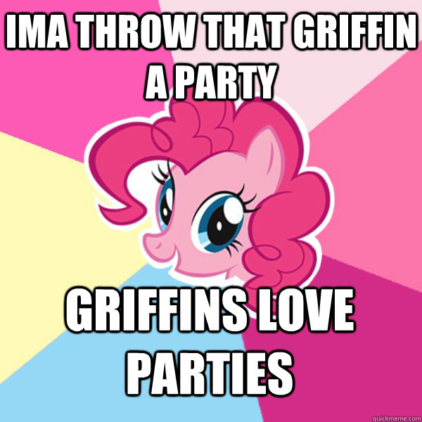 Ima throw that griffin a party griffins love parties  Pinkie Pie