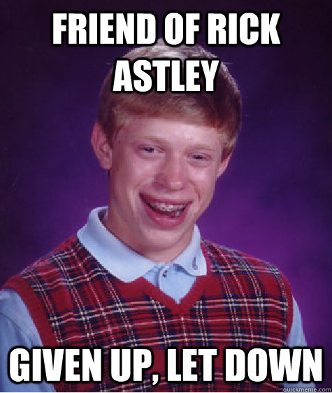 Friend of Rick Astley given up, let down  Bad Luck Brian