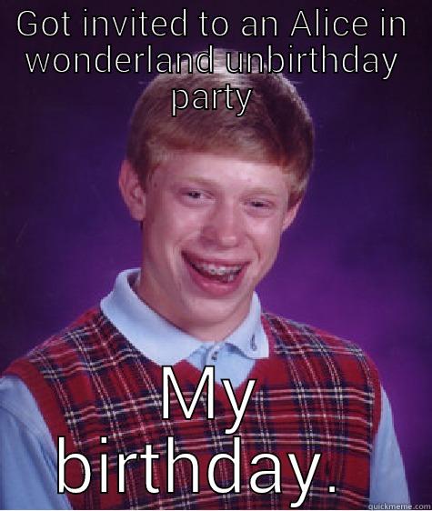 GOT INVITED TO AN ALICE IN WONDERLAND UNBIRTHDAY PARTY MY BIRTHDAY.  Bad Luck Brian