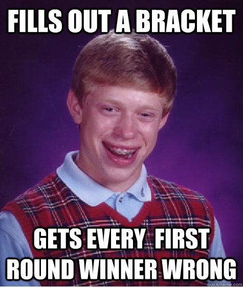 Fills out a bracket Gets every  first round winner wrong  Bad Luck Brian