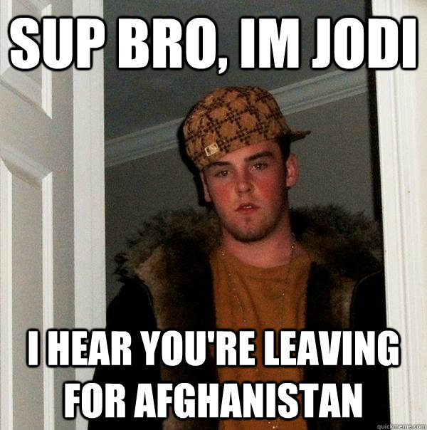 sup bro, Im jodi I hear you're leaving for Afghanistan  Scumbag Steve