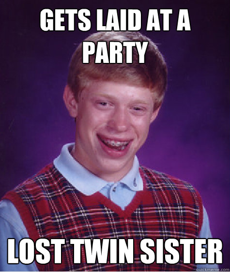 gets laid at a party lost twin sister - gets laid at a party lost twin sister  Bad Luck Brian