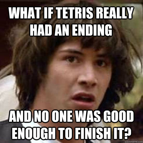 What if Tetris really had an ending and no one was good enough to finish it?  conspiracy keanu