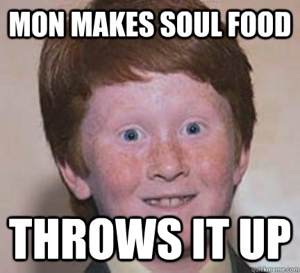 mon makes soul food throws it up - mon makes soul food throws it up  Over Confident Ginger