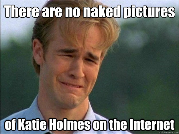 There are no naked pictures  of Katie Holmes on the Internet  Dawson Sad