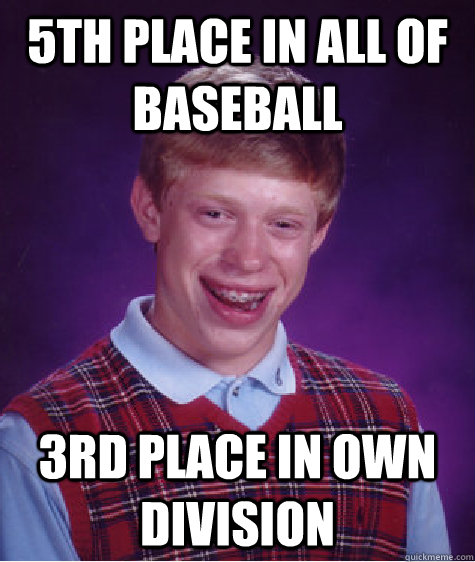 5th Place in ALL of baseball 3rd place in own division - 5th Place in ALL of baseball 3rd place in own division  Bad Luck Brian