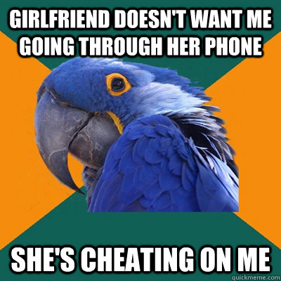 Girlfriend doesn't want me going through her phone She's cheating on me - Girlfriend doesn't want me going through her phone She's cheating on me  Paranoid Parrot