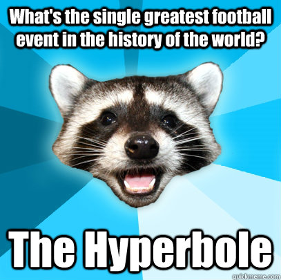 What's the single greatest football event in the history of the world? The Hyperbole - What's the single greatest football event in the history of the world? The Hyperbole  Lame Pun Coon