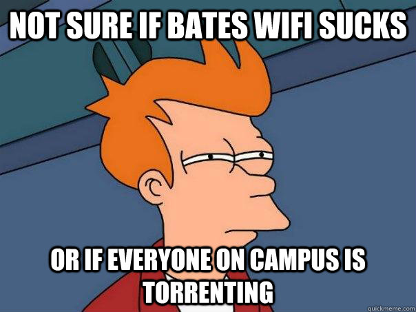 Not sure if bates wifi sucks or if everyone on campus is torrenting  Futurama Fry