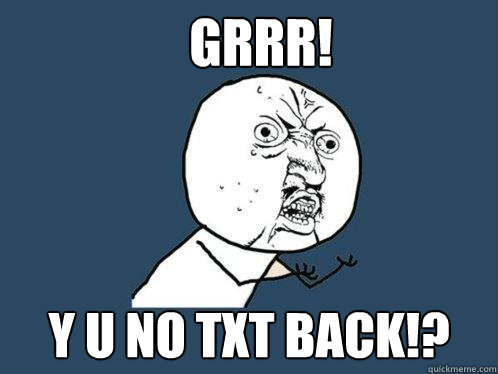 grrr! y u no txt back!? - grrr! y u no txt back!?  Y U No