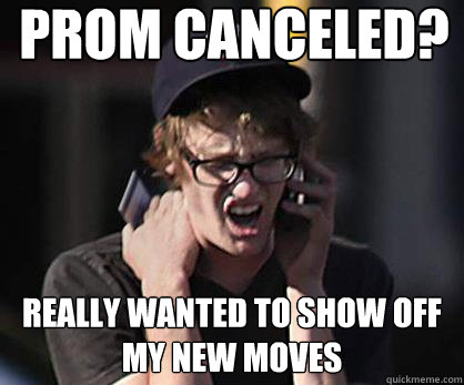 prom canceled? really wanted to show off my new moves  Sad Hipster