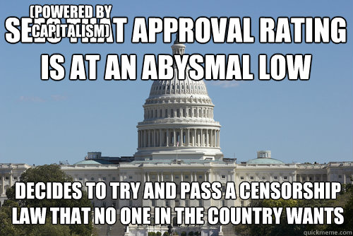 Sees that approval rating is at an abysmal low decides to try and pass a censorship law that no one in the country wants (Powered By CAPITALISM) - Sees that approval rating is at an abysmal low decides to try and pass a censorship law that no one in the country wants (Powered By CAPITALISM)  Scumbag Congress