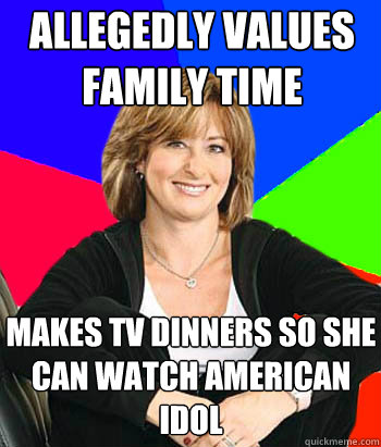 allegedly values family time makes tv dinners so she can watch american idol - allegedly values family time makes tv dinners so she can watch american idol  Sheltering Suburban Mom