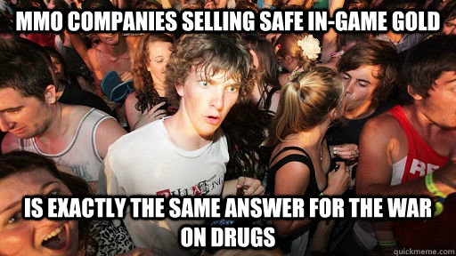 MMO companies selling safe in-game gold is exactly the same answer for the war on drugs - MMO companies selling safe in-game gold is exactly the same answer for the war on drugs  Sudden Clarity Clarence