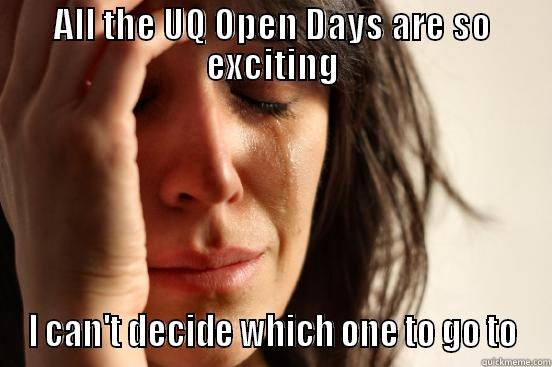 ALL THE UQ OPEN DAYS ARE SO EXCITING I CAN'T DECIDE WHICH ONE TO GO TO First World Problems