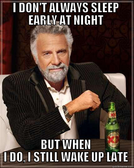 I DON'T ALWAYS SLEEP EARLY AT NIGHT BUT WHEN I DO, I STILL WAKE UP LATE The Most Interesting Man In The World