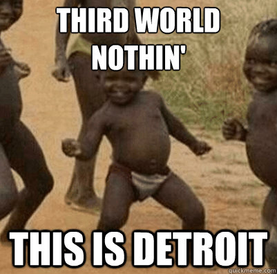 Third world nothin' this is detroit  Third World Success Kid