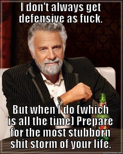 I DON'T ALWAYS GET DEFENSIVE AS FUCK. BUT WHEN I DO (WHICH IS ALL THE TIME) PREPARE FOR THE MOST STUBBORN SHIT STORM OF YOUR LIFE. The Most Interesting Man In The World