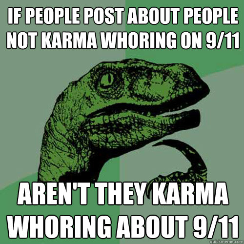 If people post about people not karma whoring on 9/11 aren't they karma whoring about 9/11  Philosoraptor