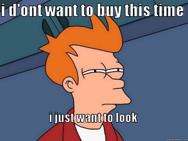 I D'ONT WANT TO BUY THIS TIME  I JUST WANT TO LOOK                                                                                      Futurama Fry