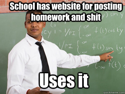 School has website for posting homework and shit Uses it  