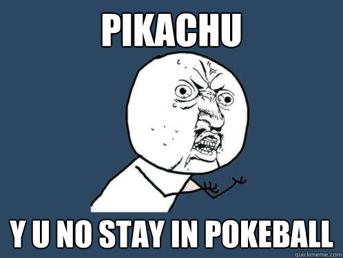 pikachu y u no stay in pokeball - pikachu y u no stay in pokeball  Y U No