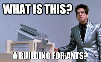 What is this? A building for ants?  Zoolander