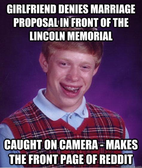 Girlfriend denies Marriage proposal in front of the Lincoln Memorial Caught on Camera - makes the Front Page of Reddit  Bad Luck Brian