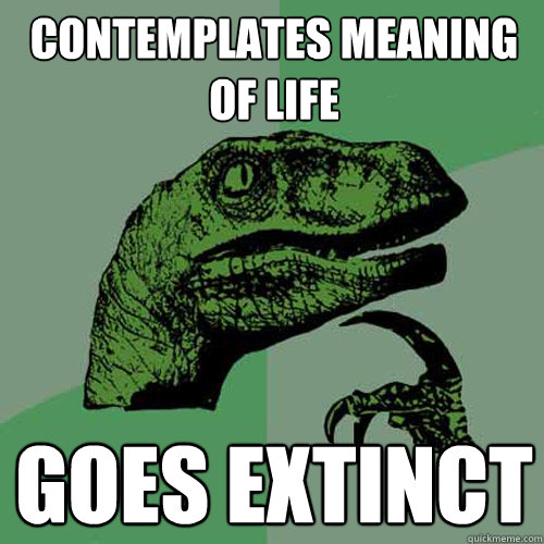 contemplates meaning of life goes extinct   Philosoraptor