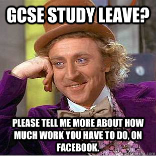 GCSE study leave? please tell me more about how much work you have to do, on facebook.  Condescending Wonka