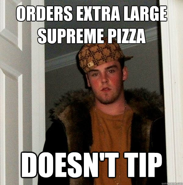 Orders extra large supreme pizza Doesn't tip  Scumbag Steve