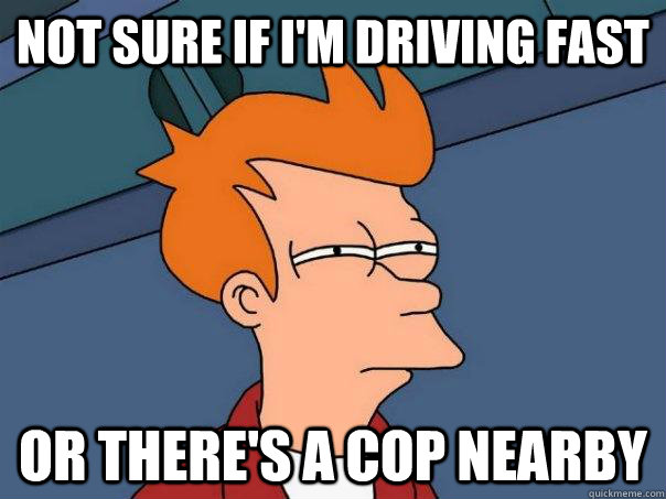 Not sure if i'm driving fast or there's a cop nearby   Futurama Fry