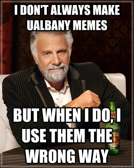 I don't always make UAlbany memes  but when I do, i use them the wrong way  The Most Interesting Man In The World