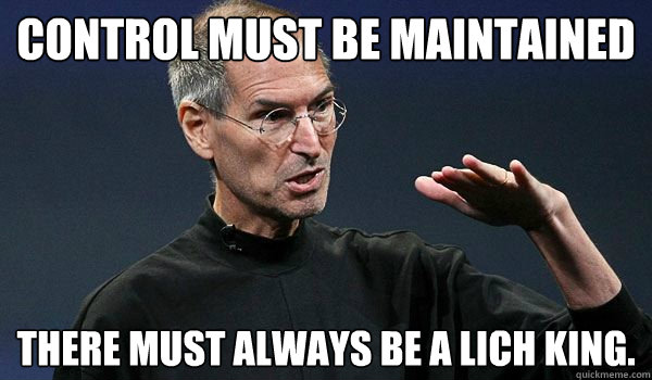 Control must be maintained There must always be a lich king. - Control must be maintained There must always be a lich king.  Steve-Jobs Lich