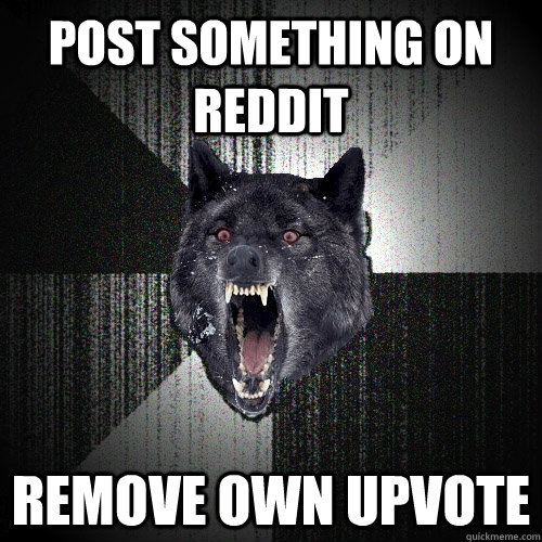 post something on reddit remove own upvote  Insanity Wolf