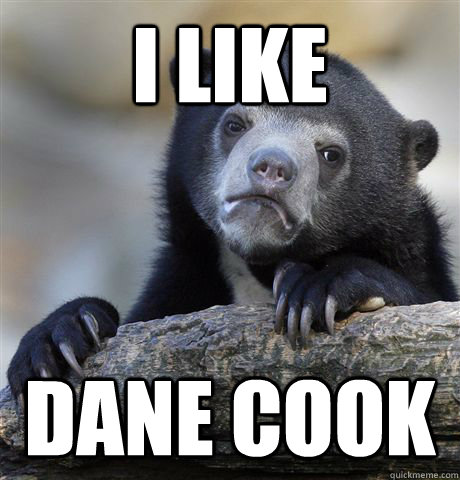 I like Dane cook - I like Dane cook  Confession Bear