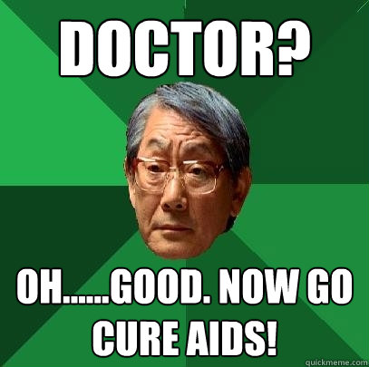 doctor? oh......good. now go cure aids!  High Expectations Asian Father