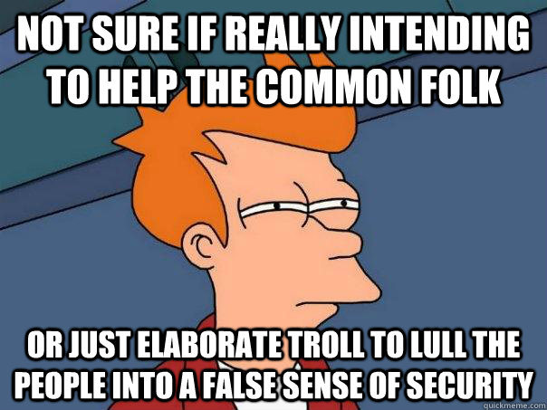 Not sure if really intending to help the common folk Or just elaborate troll to lull the people into a false sense of security - Not sure if really intending to help the common folk Or just elaborate troll to lull the people into a false sense of security  Futurama Fry