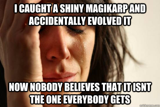 I caught a shiny magikarp and accidentally evolved it  Now nobody believes that it isnt the one everybody gets  First World Problems