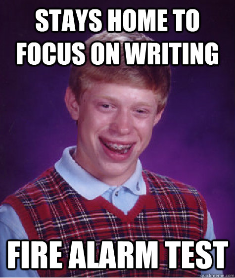 Stays home to focus on writing fire alarm test - Stays home to focus on writing fire alarm test  Bad Luck Brian