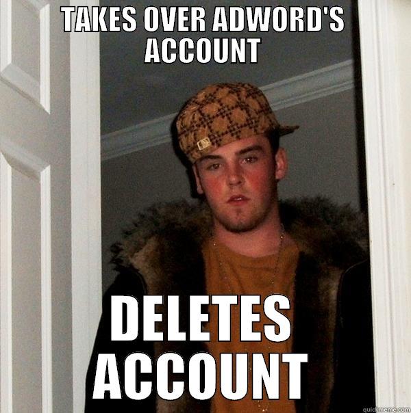 TAKES OVER ADWORD'S ACCOUNT DELETES ACCOUNT Scumbag Steve