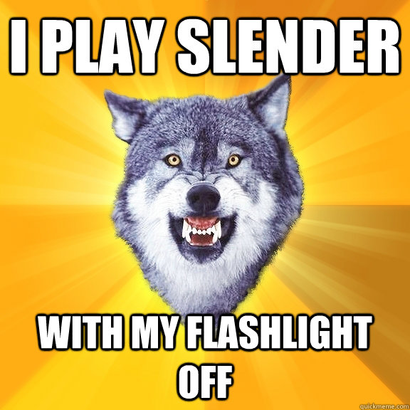 i play slender with my flashlight off  Courage Wolf